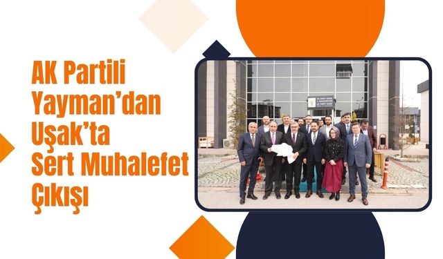 AK Partili Yayman’dan Uşak’ta Sert Muhalefet Çıkışı