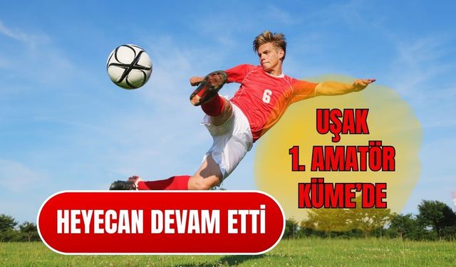 Uşak 1. Amatör Küme’de Heyecan Devam Etti