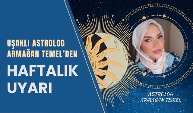 Uşaklı Astrolog Armağan Temel’den Haftalık Uyarı