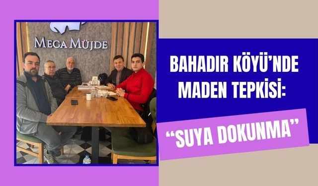 Bahadır Köyü’nde Maden Tepkisi: “Suya Dokunma”