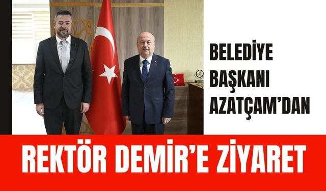 Belediye Başkanı Azatçam’dan Rektör Demir’e Ziyaret
