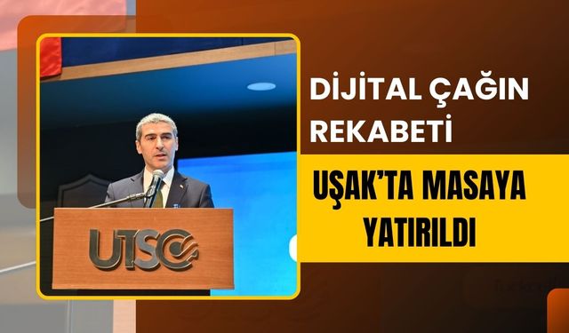 Dijital Çağın Rekabeti Uşak’ta Masaya Yatırıldı