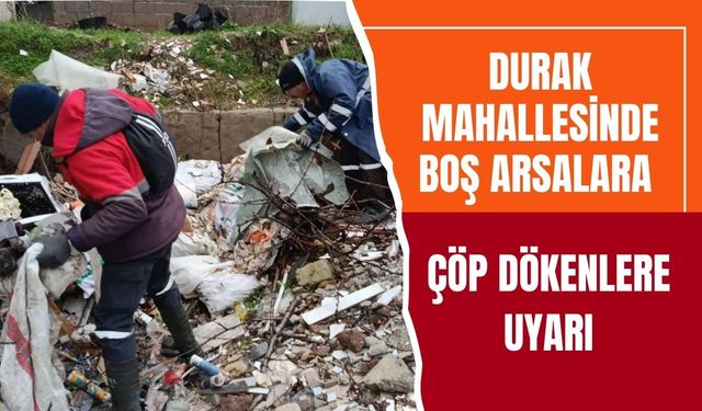 Durak Mahallesinde Boş Arsalara Çöp Dökenlere Uyarı