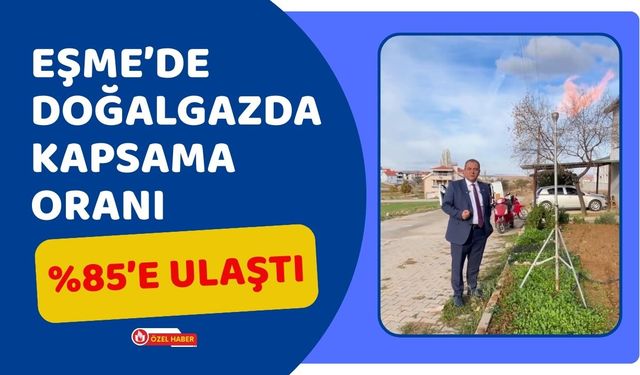 Eşme’de Doğalgazda Kapsama Oranı Yüzde 85’e Ulaştı