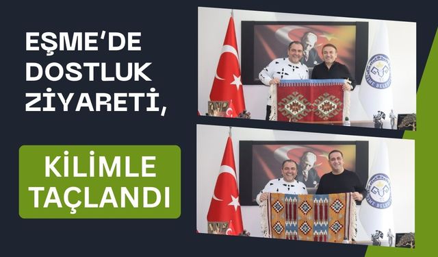 Eşme’de Dostluk Ziyareti, Kilimle Taçlandı
