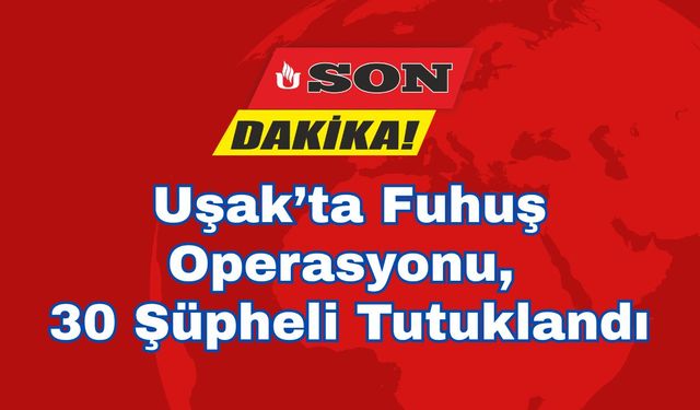 Uşak’ta Fuhuş Operasyonu, 30 Şüpheli Tutuklandı