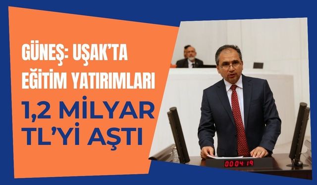 Güneş: Uşak’ta Eğitim Yatırımları 1,2 Milyar TL’yi Aştı