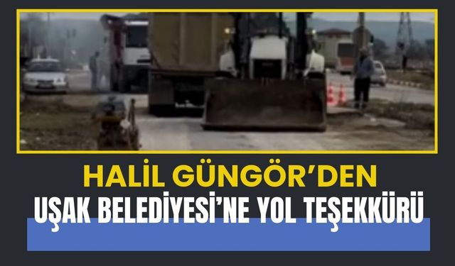 Halil Güngör’den Uşak Belediyesi’ne Yol Teşekkürü