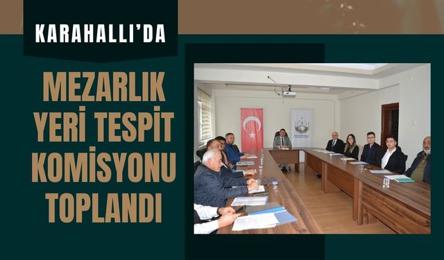 Karahallı’da Mezarlık Yeri Tespit Komisyonu Toplandı