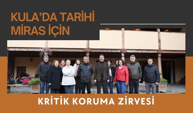 Kula’da Tarihi Miras İçin Kritik Koruma Zirvesi