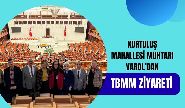 Kurtuluş Mahallesi Muhtarı Varol’dan TBMM Ziyareti