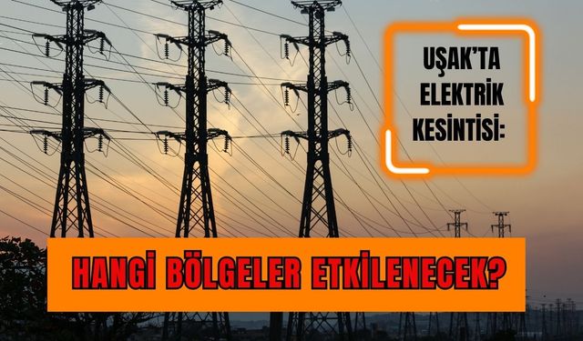 Uşak’ta Elektrik Kesintisi: Hangi Bölgeler Etkilenecek?