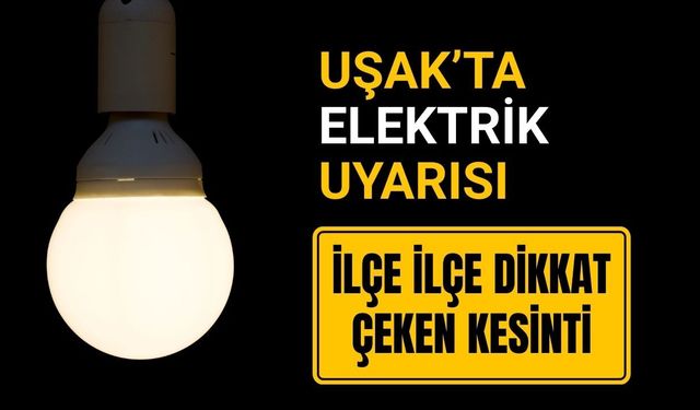 Uşak’ta Elektrik Uyarısı: İlçe İlçe Dikkat Çeken Kesinti