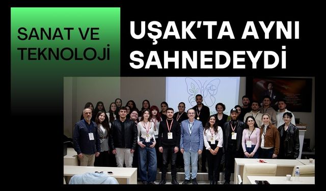 Sanat ve Teknoloji Uşak’ta Aynı Sahnedeydi