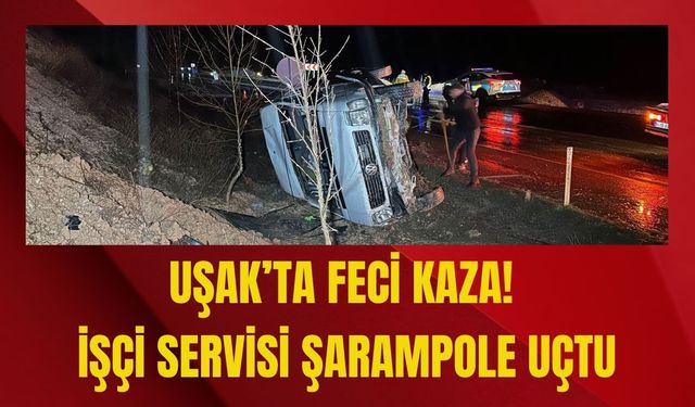 Uşak’ta Feci Kaza! İşçi Servisi Şarampole Uçtu