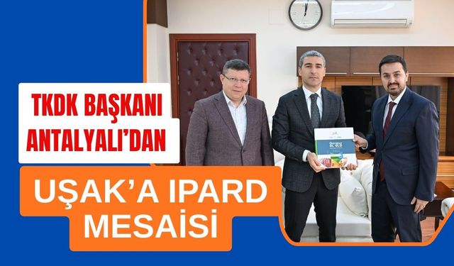 TKDK Başkanı Antalyalı’dan Uşak’a IPARD Mesaisi