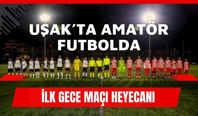 Uşak’ta Amatör Futbolda İlk Gece Maçı Heyecanı