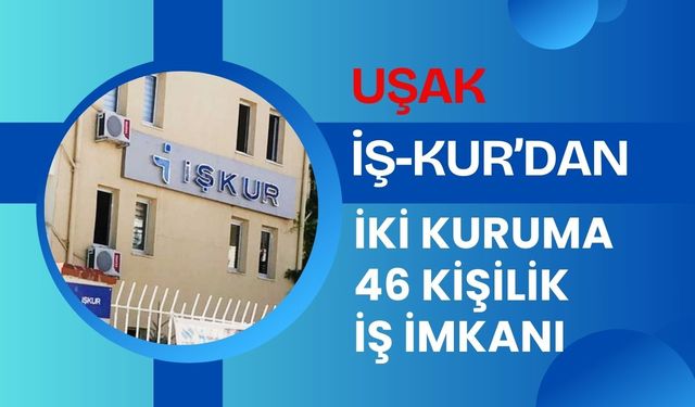 Uşak’ta İŞKUR’dan İki Kuruma 46 Kişilik İş İmkanı