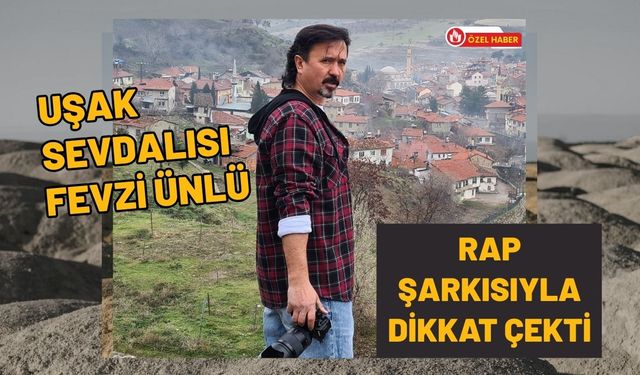 Uşak Sevdalısı Fevzi Ünlü Rap Şarkısıyla Dikkat Çekti