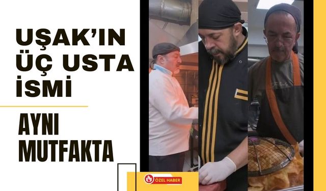 Uşak’ın Üç Usta İsmi Aynı Mutfakta