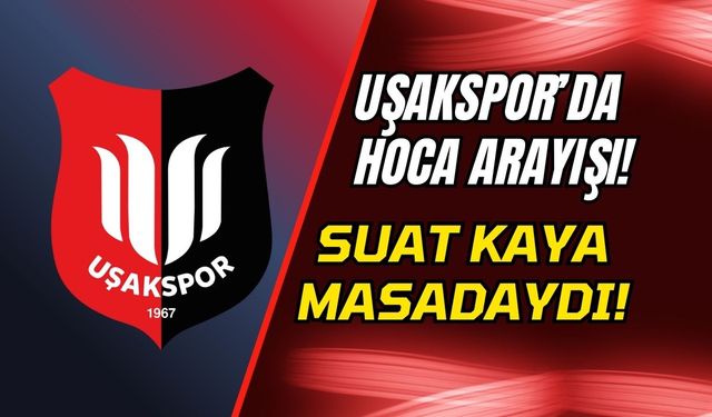 Uşakspor’da Hoca Arayışı! Suat Kaya Masadaydı!