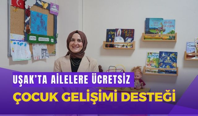Uşak’ta Ailelere Ücretsiz Çocuk Gelişimi Desteği