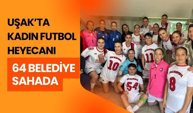 Uşak’ta Kadın Futbol Heyecanı: 64 Belediye Sahada