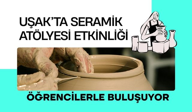 Uşak’ta Seramik Atölyesi Etkinliği Öğrencilerle Buluşuyor
