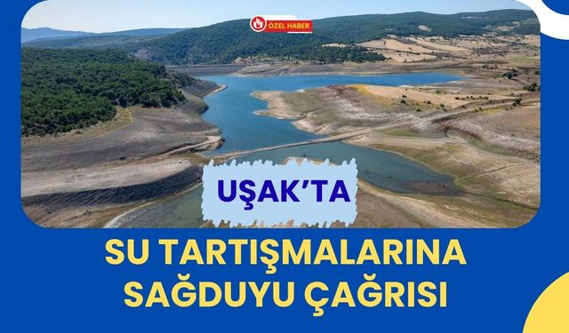 Uşak’ta Su Tartışmalarına Sağduyu Çağrısı