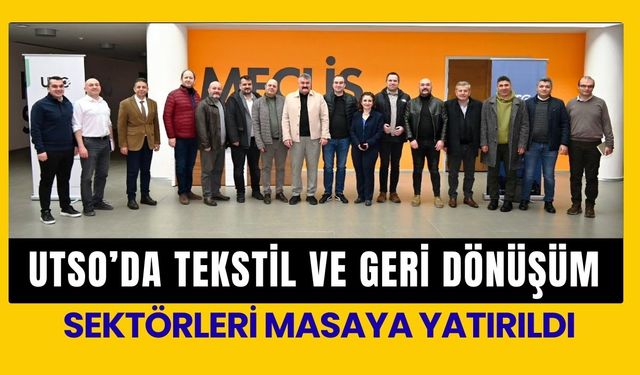 UTSO’da Tekstil ve Geri Dönüşüm Sektörleri Masaya Yatırıldı