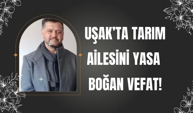 Uşak’ta Tarım Ailesini Yasa Boğan Vefat!