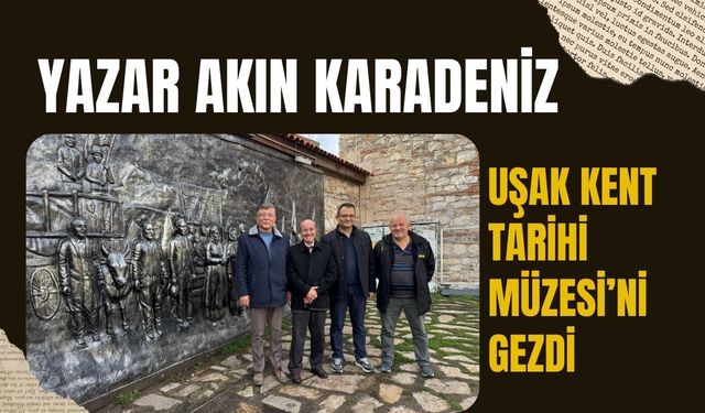 Yazar Akın Karadeniz Uşak Kent Tarihi Müzesi’ni Gezdi