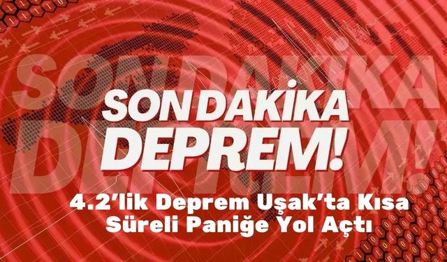 4.2’lik Deprem Uşak’ta Kısa Süreli Paniğe Yol Açtı