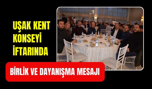 Uşak Kent Konseyi İftarında Birlik ve Dayanışma Mesajı