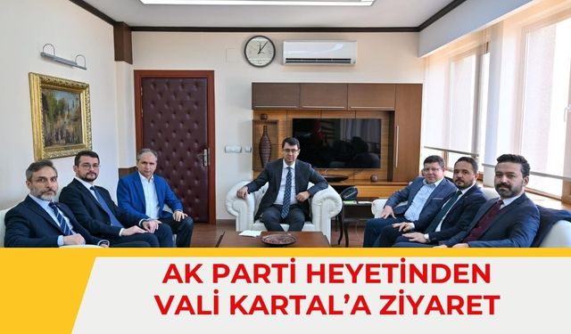 AK Parti Heyetinden Vali Kartal’a Ziyaret