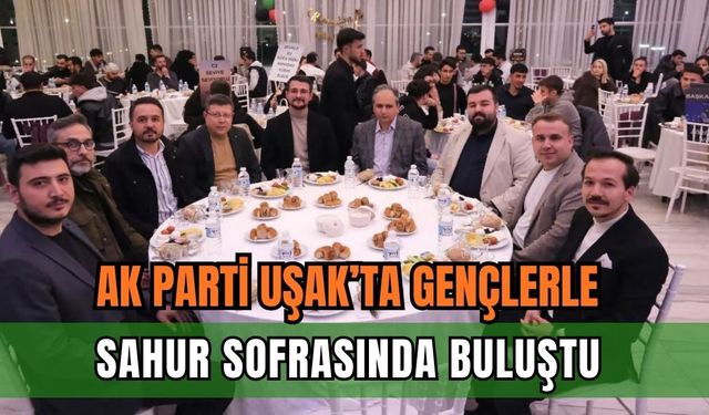 AK Parti Uşak’ta Gençlerle Sahur Sofrasında Buluştu