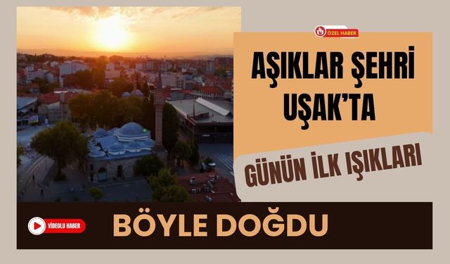 Aşıklar Şehri Uşak’ta Günün İlk Işıkları Böyle Doğdu