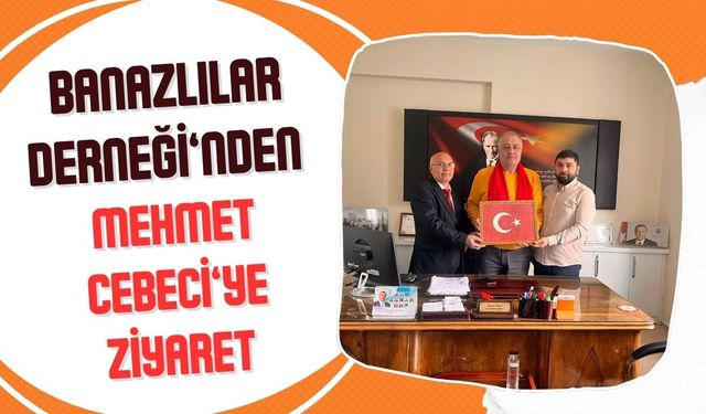 Banazlılar Derneği’nden Mehmet Cebeci’ye Ziyaret