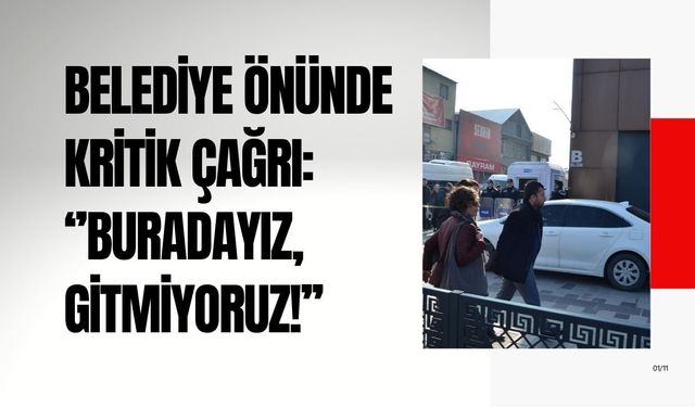 Belediye önünde kritik çağrı: “Buradayız, gitmiyoruz!”
