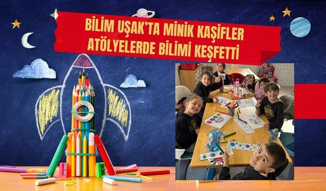 Bilim Uşak’ta Minik Kaşifler Atölyelerde Bilimi Keşfetti