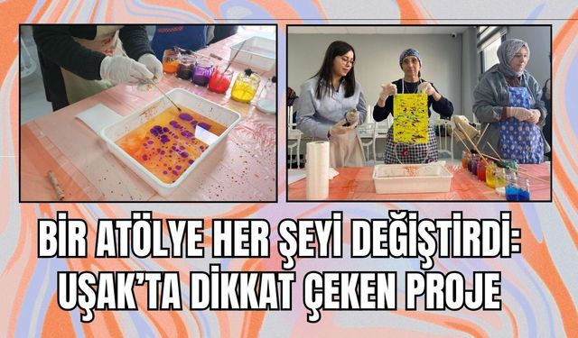 Bir Atölye Her Şeyi Değiştirdi: Uşak’ta Dikkat Çeken Proje