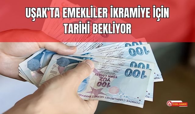 Uşak’ta Emekliler İkramiye İçin Tarihi Bekliyor