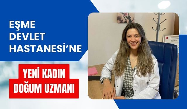 Eşme Devlet Hastanesi’ne Yeni Kadın Doğum Uzmanı