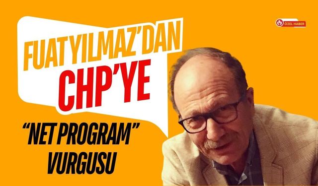Fuat Yılmaz’dan CHP’ye “Net Program” Vurgusu