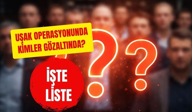 Uşak Operasyonunda Kimler Gözaltında? İşte Liste