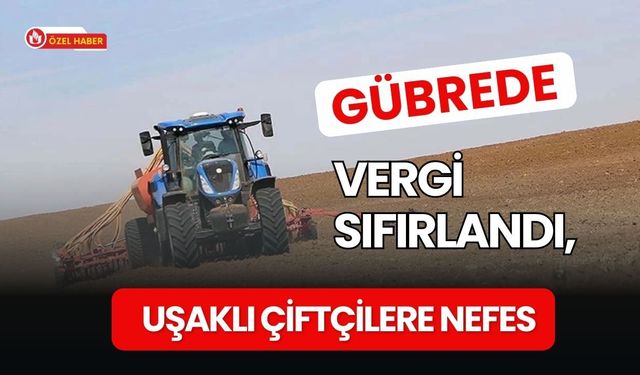 Gübrede Vergi Sıfırlandı, Uşaklı Çiftçilere Nefes