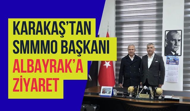 Karakaş’tan SMMMO Başkanı Albayrak’a Ziyaret