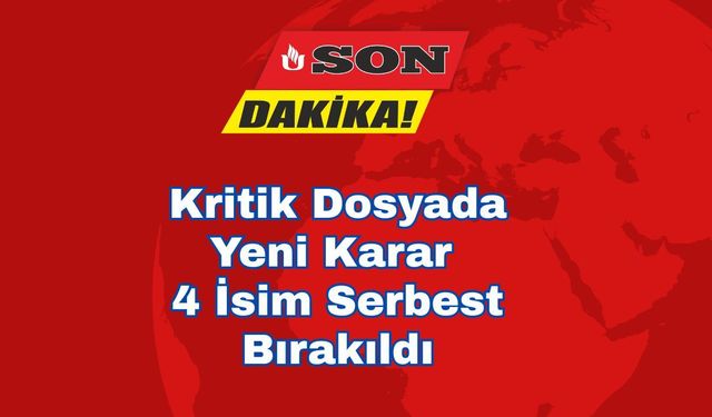 Kritik Dosyada Yeni Karar 4 İsim Serbest Bırakıldı