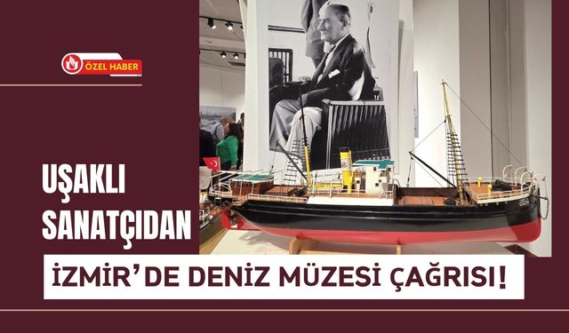 Uşaklı Sanatçıdan İzmir’de Deniz Müzesi Çağrısı!