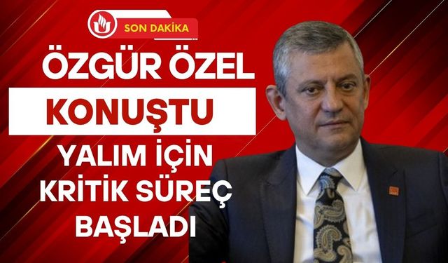 Özgür Özel Konuştu: Yalım İçin Kritik Süreç Başladı